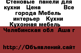 Стеновые  панели для кухни › Цена ­ 1 400 - Все города Мебель, интерьер » Кухни. Кухонная мебель   . Челябинская обл.,Аша г.